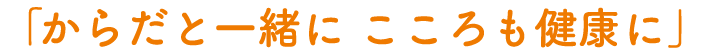「からだと一緒に こころも健康に」